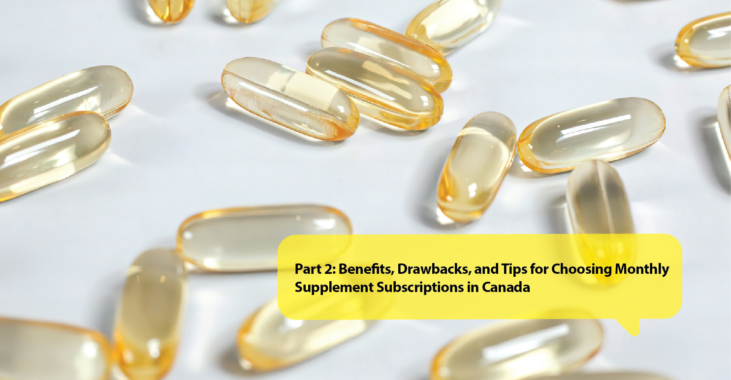 Part 2: Benefits, Drawbacks, and Tips for Choosing Monthly Supplement Subscriptions in Canada